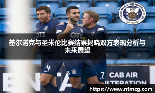 基尔诺克与圣米伦比赛结果揭晓双方表现分析与未来展望